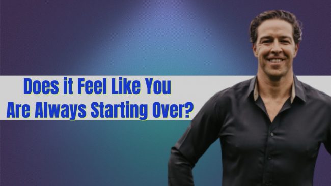 Does it feel like you’re constantly starting over?